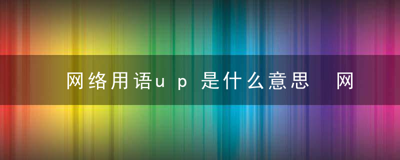 网络用语up是什么意思 网络用语up的意思